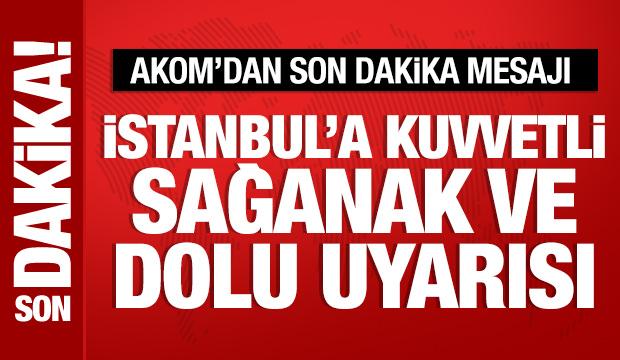 AKOM'dan İstanbul'a kuvvetli sağanak ve dolu uyarısı
