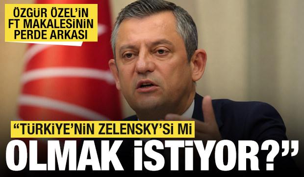 &Ouml;zg&uuml;r &Ouml;zel'in FT makalesinin perde arkası: T&uuml;rkiye'nin Zelensky'si mi olmak istiyor?