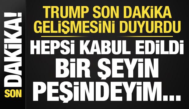 Trump son dakika duyurdu: Hepsi kabul edildi, bir şeyin peşindeyim...
