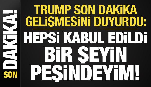 Trump son dakika duyurdu: Hepsi kabul edildi, bir şeyin peşindeyim...