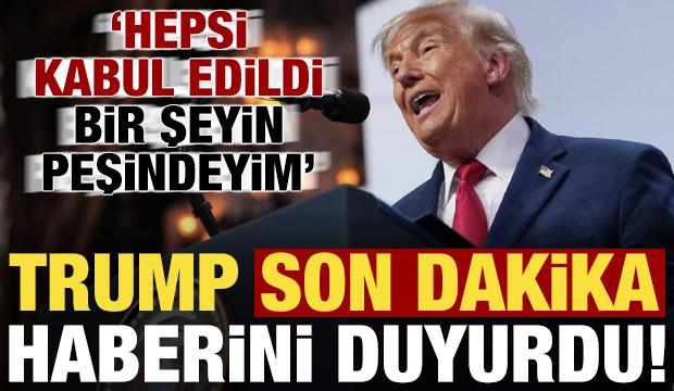 Trump son dakika duyurdu: Hepsi kabul edildi, bir şeyin peşindeyim...