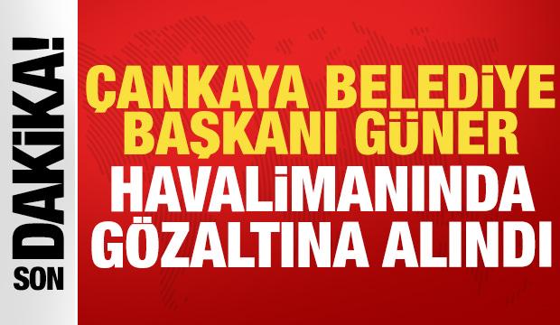 &Ccedil;ankaya Belediye Başkanı G&uuml;ner havalimanında g&ouml;zaltına alındı!