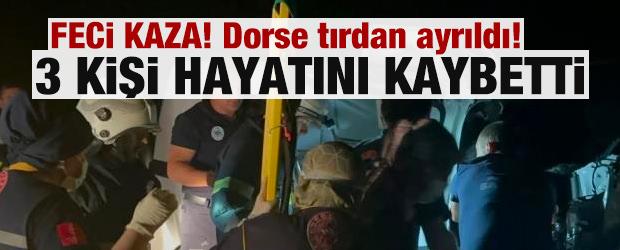 Feci kaza! Dorse tırdan ayrıldı! 3 kişi hayatını kaybetti