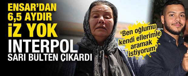 Interpol sarı b&uuml;lten &ccedil;ıkardı! Ensar'dan 6,5 aydır iz yok 