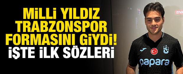 Milli yıldız Trabzonspor formasını giydi! İşte ilk s&ouml;zleri