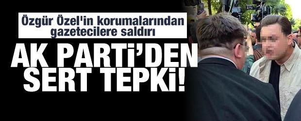 &Ouml;zg&uuml;r &Ouml;zel'in korumalarından gazetecilere saldırı: AK Parti'den tepki!