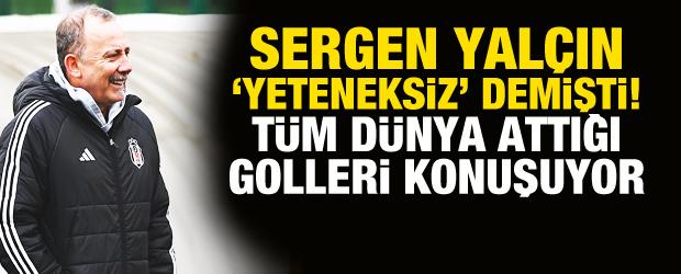 Sergen Yal&ccedil;ın 'Yeteneksiz' demişti! T&uuml;m d&uuml;nya attığı golleri konuşuyor