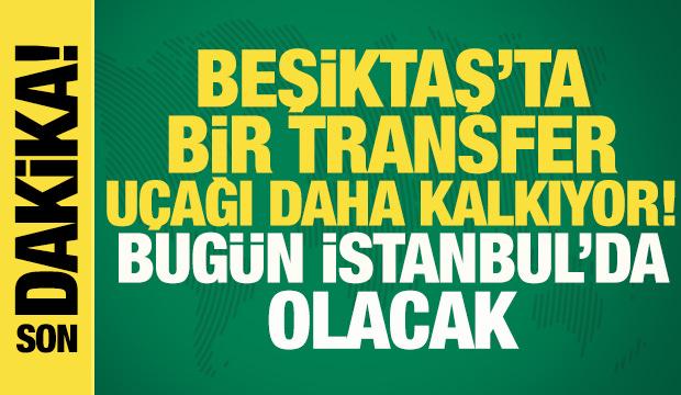 Son dakika... Beşiktaş'ta bir transfer u&ccedil;ağı daha kalkıyor! Bug&uuml;n İstanbul'da olacak