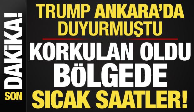 Son dakika: Trump, Ankara'da duyurmuştu! Korkulan oldu, b&ouml;lgede sıcak saatler...