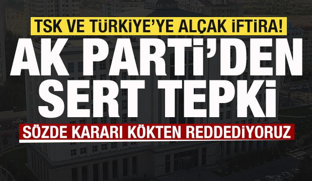 TSK ve T&uuml;rkiye'ye al&ccedil;ak iftira Skandal karara AK Parti'den sert tepki: K&ouml;kten reddediyoruz
