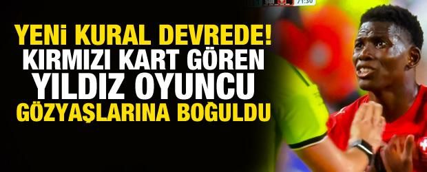 Yeni kural devreye girdi! Kırmızı kart g&ouml;ren yıldız g&ouml;zyaşları i&ccedil;inde sahayı terk etti