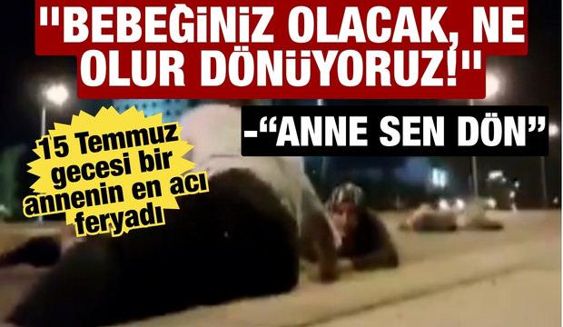 15 Temmuz gecesi mermilere karşı bir anne feryadı: "Bebeğiniz olacak ne olur d&ouml;n&uuml;yoruz"