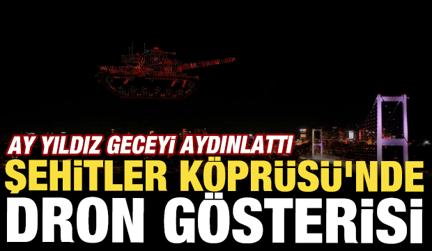 15 Temmuz Şehitler K&ouml;pr&uuml;s&uuml; semalarında dronlarla ışık g&ouml;sterisi yapıldı