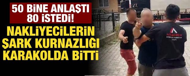 50 bine anlaştı 80 istedi! Nakliyecilerin şark kurnazlığı karakolda bitti