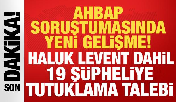 Ahbap soruşturmasında yeni gelişme: Haluk Levent dahil 19 ş&uuml;pheliye tutuklama talebi