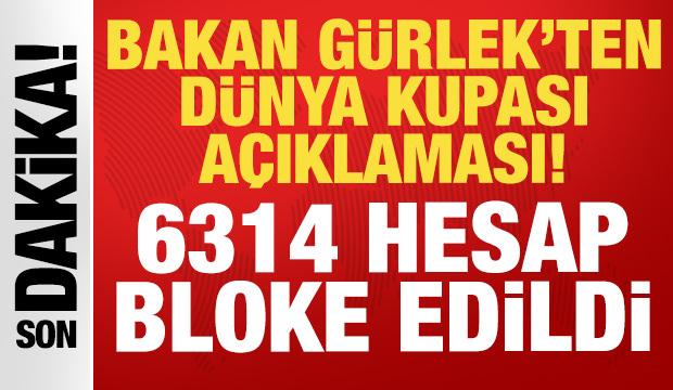 Bakan G&uuml;rlek'ten D&uuml;nya Kupası a&ccedil;ıklaması: 6314 hesap bloke edildi!