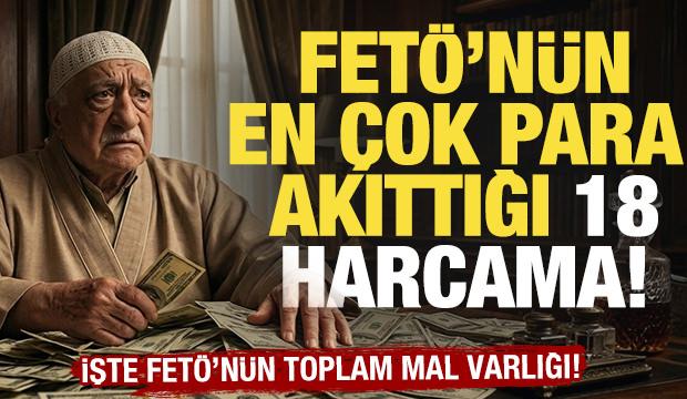 FET&Ouml;'n&uuml;n en &ccedil;ok para akıttığı 18 harcama ortaya &ccedil;ıktı! İşte FET&Ouml;'n&uuml;n toplam mal varlığı...