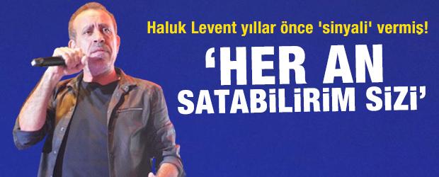 Haluk Levent yıllar &ouml;nce 'sinyali' vermiş! 'Her an satabilirim sizi'
