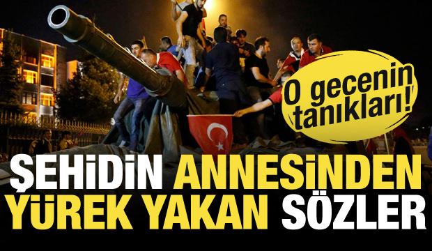 O gecenin tanıkları anlattı: Şehidin annesinden y&uuml;rek yakan s&ouml;zler!