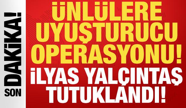 &Uuml;nl&uuml;lere uyuşturucu operasyonu: İlyas Yal&ccedil;ıntaş dahil 4 kişi tutuklandı