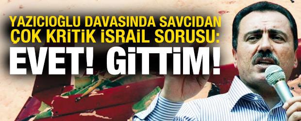 Yazıcıoğlu davasında savcıdan kritik İsrail sorusu: Evet, gittim!
