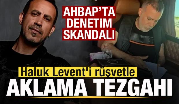AHBAP'ta denetim skandalı! Haluk Levent'i r&uuml;şvetle aklama tezgahı