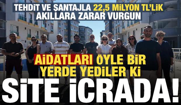 Aidatları &ouml;yle bir yerde yediler ki site icrada! Tehdit ve şantajla 22,5 milyonluk vurgun
