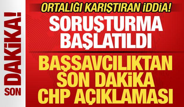 Başsavcılıktan son dakika CHP a&ccedil;ıklaması! Ortalığı karıştıran iddia! Soruşturma başlatıldı
