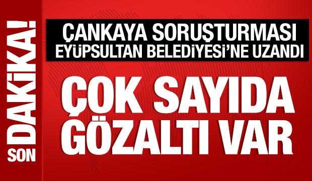 &Ccedil;ankaya soruşturması Ey&uuml;psultan'a uzandı: G&ouml;zaltılar var