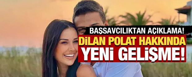 Dilan Polat hakkında yeni gelişme! Başsavcılıktan a&ccedil;ıklama