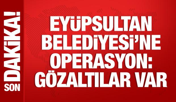 Ey&uuml;psultan Belediyesi'ne operasyon: G&ouml;zaltılar var