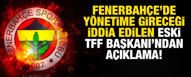 Fenerbah&ccedil;e'de y&ouml;netime gireceği iddia edilen eski TFF Başkanı'ndan a&ccedil;ıklama!