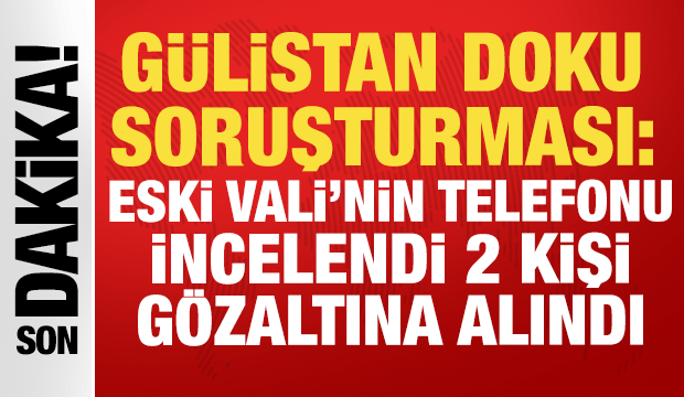 G&uuml;listan Doku soruşturması: Eski Vali Sonel'in telefonu incelendi, 2 kişi g&ouml;zaltına alındı