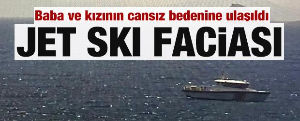 Jet ski faciası: Baba ve kızının cansız bedenine ulaşıldı
