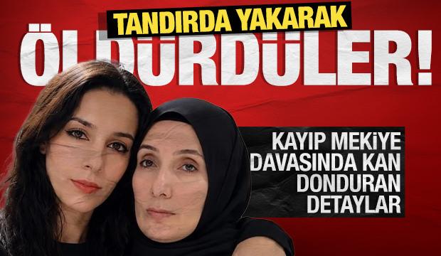 Kayıp Mekiye davasında kan donduran detaylar: Tandırda yakarak &ouml;ld&uuml;rd&uuml;ler