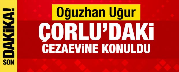 Oğuzhan Uğur, &Ccedil;orlu'daki cezaevine konuldu
