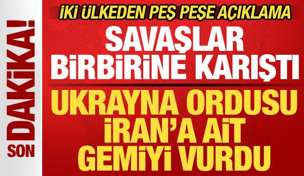 Savaşlar birbirine karıştı! Ukrayna İran'a ait gemiyi vurdu! İki &uuml;lkeden peş peşe a&ccedil;ıklama