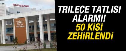 Trile&ccedil;e tatlısı alarmı! 50 kişi zehirlendi
