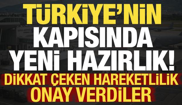 T&uuml;rkiye'nin kapısında yeni hazırlık! Dikkat &ccedil;eken hareketlilik: Onay verdiler...