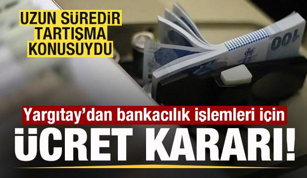 &Uuml;creti tartışma konusuydu! Yargıtay'dan bankacılık işlemleri i&ccedil;in kritik karar! 