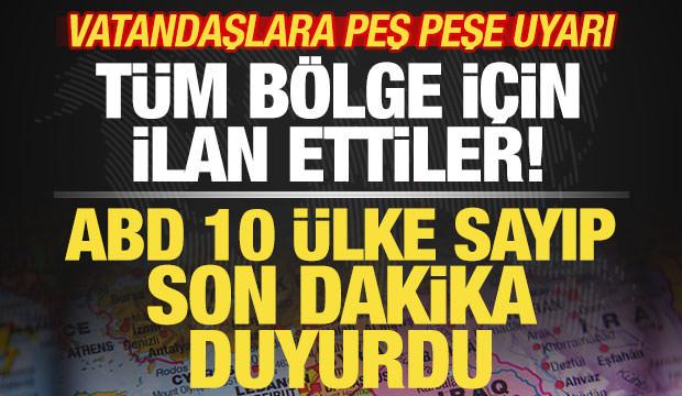 ABD son dakika duyurdu! 10 &uuml;lke sayıp resmen ilan ettiler! Vatandaşlara peş peşe uyarı
