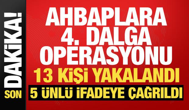 Ahbap soruşturmasında 4. dalga! 13 kişi g&ouml;zaltına alındı, 5 &uuml;nl&uuml; ifadeye &ccedil;ağrıldı