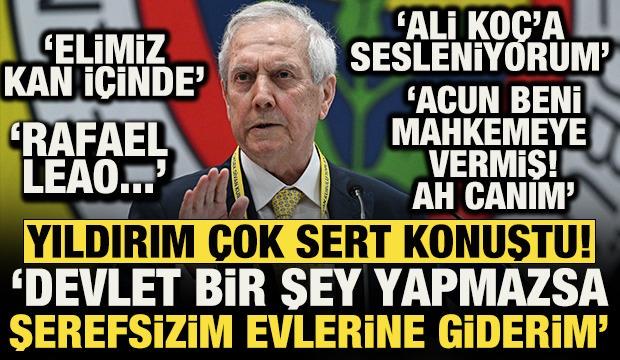 Aziz Yıldırım &ccedil;ok sert konuştu! 'Devlet bir şey yapmazsa şerefsizim evlerine giderim'