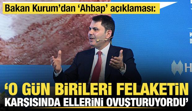 Bakan Kurum'dan 'Ahbap' a&ccedil;ıklaması: O g&uuml;n birileri felaketin karşısında ellerini ovuşturdu