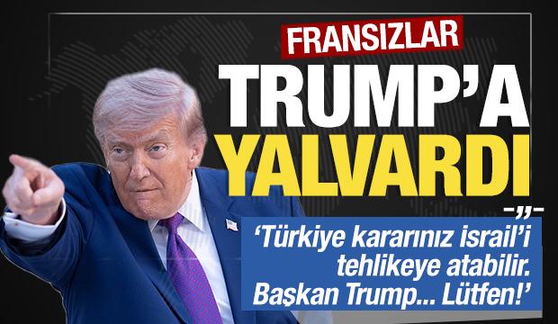 Fransızlar Trump'a yalvardı: 'T&uuml;rkiye kararınız İsrail'i tehlikeye atabilir... L&uuml;tfen!'