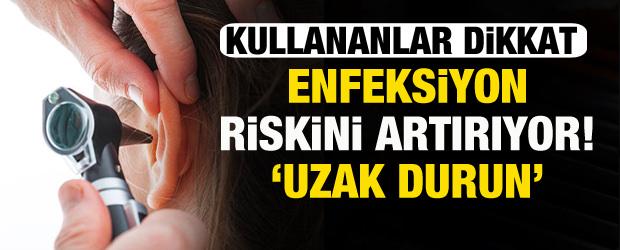 Kullananlar dikkat: Enfeksiyon riskini artırıyor! Uzak durun