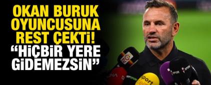Okan Buruk oyuncusuna rest &ccedil;ekti! "Hi&ccedil;bir yere gidemezsin"