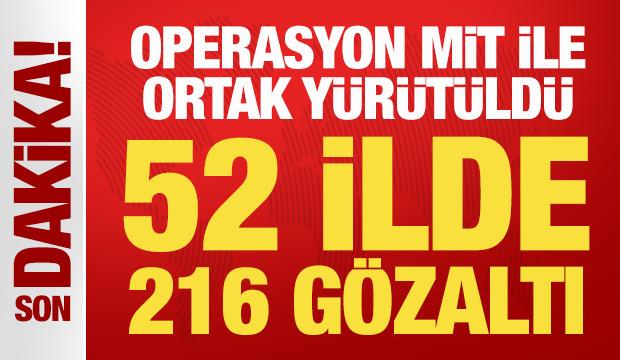 Operasyon MİT ile ortak y&uuml;r&uuml;t&uuml;ld&uuml;: 52 ilde 216 g&ouml;zaltı
