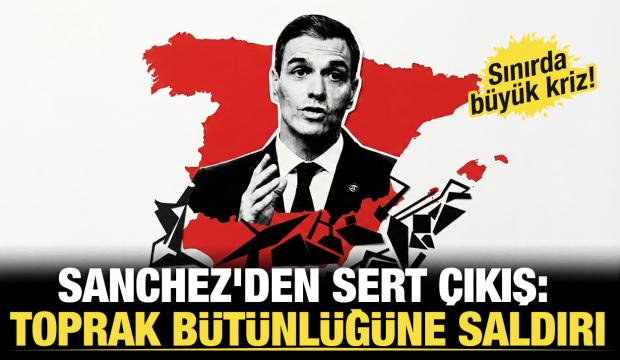 Sınırda b&uuml;y&uuml;k kriz! Sanchez'den sert &ccedil;ıkış: "Bu toprak b&uuml;t&uuml;nl&uuml;ğ&uuml;ne saldırıdır"
