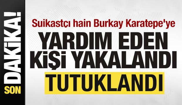 Suikast&ccedil;ı hain Burkay Karatepe'ye yardım eden kişi yakalandı